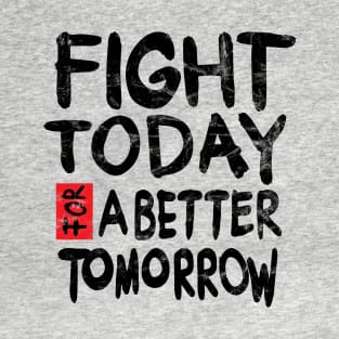 Fight today for a better tomorrow T-Shirt